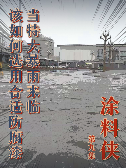 涂料俠|第九集——當(dāng)特大暴雨來臨，該如何選用合適防腐漆？